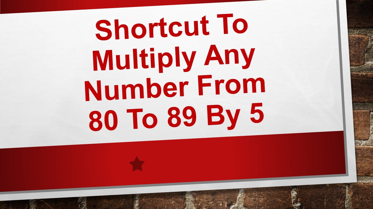 Shortcut to multiply any number from 80-89 by 5